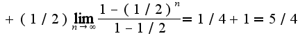 $+(1/2)\lim_{n\rightarrow \infty}\frac{1-(1/2)^{n}}{1-1/2}=1/4+1=5/4$