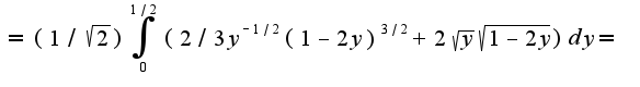 $=(1/\sqrt{2})\int_{0}^{1/2}(2/3y^{-1/2}(1-2y)^{3/2}+2\sqrt{y}\sqrt{1-2y})dy=$