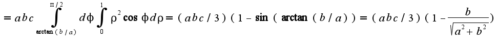 $=abc\int_{\arctan(b/a)}^{\pi/2}d\phi\int_{0}^{1}\rho^2\cos\phi d\rho=(abc/3)(1-\sin(\arctan(b/a))=(abc/3)(1-\frac{b}{\sqrt{a^2+b^2}})$