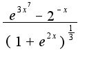 $\frac{e^{3x^7}-2^{-x}}{(1+e^{2x})^{\frac{1}{3}}}$