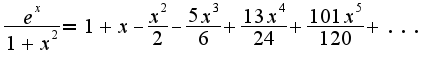 $\frac{e^{x}}{1+x^2}=1+x-\frac{x^2}{2}-\frac{5x^3}{6}+\frac{13x^4}{24}+\frac{101x^5}{120}+...$
