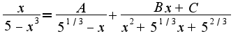 $\frac{x}{5-x^3}=\frac{A}{5^{1/3}-x}+\frac{Bx+C}{x^2+5^{1/3}x+5^{2/3}}$