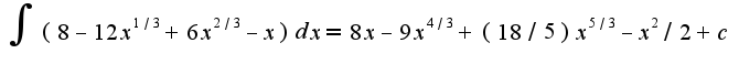 $\int(8-12x^{1/3}+6x^{2/3}-x)dx=8x-9x^{4/3}+(18/5)x^{5/3}-x^{2}/2+c$