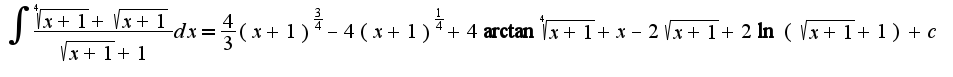 $\int\frac{\sqrt[4]{x+1}+\sqrt{x+1}}{\sqrt{x+1}+1}dx=\frac{4}{3}(x+1)^{\frac{3}{4}}-4(x+1)^{\frac{1}{4}}+4\arctan\sqrt[4]{x+1}+x-2\sqrt{x+1}+2\ln(\sqrt{x+1}+1)+c$