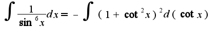 $\int\frac{1}{\sin^6 x}dx=-\int(1+\cot^2 x)^2d(\cot x)$