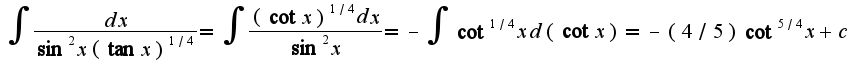 $\int\frac{dx}{\sin^2 x(\tan x)^{1/4}}=\int\frac{(\cot x)^{1/4}dx}{\sin^2 x}=-\int\cot^{1/4} xd(\cot x)=-(4/5)\cot^{5/4}x+c$