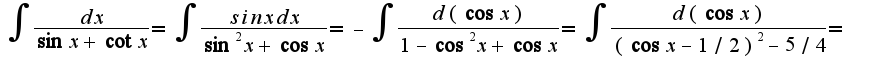 $\int\frac{dx}{\sin x+\cot x}=\int\frac{sin xdx}{\sin^2 x+\cos x}=-\int\frac{d(\cos x)}{1-\cos^2 x+\cos x}=\int\frac{d(\cos x)}{(\cos x-1/2)^2-5/4}=$