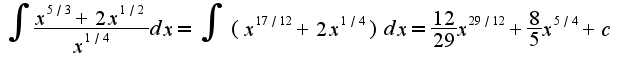 $\int\frac{x^{5/3}+2x^{1/2}}{x^{1/4}}dx=\int(x^{17/12}+2x^{1/4})dx=\frac{12}{29}x^{29/12}+\frac{8}{5}x^{5/4}+c$