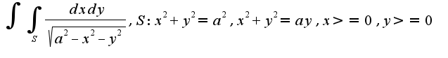 $\int\int_{S}\frac{dxdy}{\sqrt{a^2-x^2-y^2}}, S: x^2+y^2=a^2, x^2+y^2=ay, x>=0, y>=0$