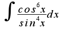 $\int{}{}{\frac{cos^6x}{sin^4x} dx}$