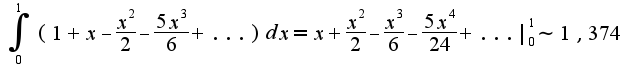 $\int_{0}^{1}(1+x-\frac{x^2}{2}-\frac{5x^3}{6}+...)dx=x+\frac{x^2}{2}-\frac{x^3}{6}-\frac{5x^4}{24}+...|_{0}^{1}\sim 1,374$