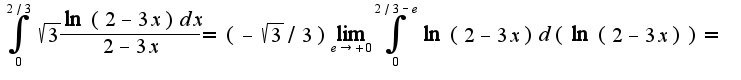 $\int_{0}^{2/3}\sqrt{3}\frac{\ln(2-3x)dx}{2-3x}=(-\sqrt{3}/3)\lim_{e\rightarrow +0}\int_{0}^{2/3-e}\ln(2-3x)d(\ln(2-3x))=$