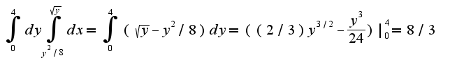 $\int_{0}^{4}dy\int_{y^2/8}^{\sqrt{y}}dx=\int_{0}^{4}(\sqrt{y}-y^{2}/8)dy=((2/3)y^{3/2}-\frac{y^{3}}{24})|_{0}^{4}=8/3$