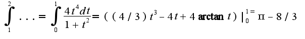 $\int_{1}^{2}...=\int_{0}^{1}\frac{4t^4dt}{1+t^2}=((4/3)t^{3}-4t+4\arctan t)|_{0}^{1=}\pi-8/3$