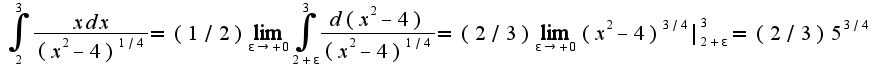 $\int_{2}^{3}\frac{xdx}{(x^2-4)^{1/4}}=(1/2)\lim_{\epsilon\rightarrow+0}\int_{2+\epsilon}^{3}\frac{d(x^2-4)}{(x^2-4)^{1/4}}=(2/3)\lim_{\epsilon\rightarrow+0}(x^2-4)^{3/4}|_{2+\epsilon}^{3}=(2/3)5^{3/4}$