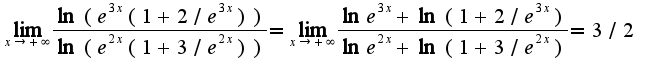 $\lim_{x\rightarrow +\infty}\frac{\ln (e^{3x}(1+2/e^{3x}))}{\ln (e^{2x}(1+3/e^{2x}))}=\lim_{x\rightarrow +\infty}\frac{\ln e^{3x}+\ln(1+2/e^{3x})}{\ln e^{2x}+\ln(1+3/e^{2x})}=3/2$