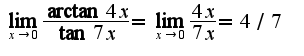 $\lim_{x\rightarrow 0}\frac{\arctan 4x}{\tan 7x}=\lim_{x\rightarrow 0}\frac{4x}{7x}=4/7$