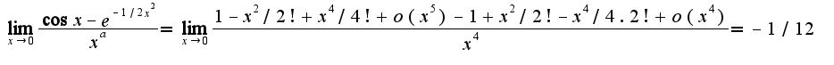 $\lim_{x\rightarrow 0}\frac{\cos x-e^{-1/2x^2}}{x^a}=\lim_{x\rightarrow 0}\frac{1-x^2/2!+x^4/4!+o(x^5)-1+x^2/2!-x^4/4.2!+o(x^4)}{x^4}=-1/12$