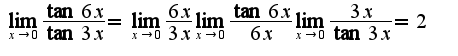 $\lim_{x\rightarrow 0}\frac{\tan 6x}{\tan 3x}=\lim_{x\rightarrow 0}\frac{6x}{3x}\lim_{x\rightarrow 0}\frac{\tan 6x}{6x}\lim_{x\rightarrow 0}\frac{3x}{\tan 3x}=2$