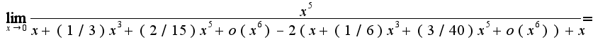 $\lim_{x\rightarrow 0}\frac{x^5}{x+(1/3)x^3+(2/15)x^5+o(x^6)-2(x+(1/6)x^3+(3/40)x^5+o(x^6))+x}=$