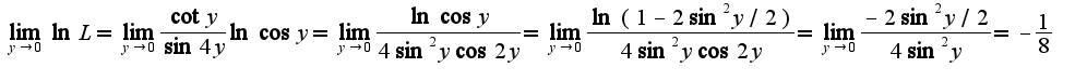 $\lim_{y\rightarrow 0}\ln L=\lim_{y\rightarrow 0}\frac{\cot y}{\sin 4y}\ln\cos y=\lim_{y\rightarrow 0}\frac{\ln\cos y}{4\sin^2 y\cos 2y}=\lim_{y\rightarrow 0}\frac{\ln(1-2\sin^2 y/2)}{4\sin^2 y\cos 2y}=\lim_{y\rightarrow 0}\frac{-2\sin^2 y/2}{4\sin^2 y}=-\frac{1}{8}$