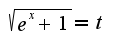 $\sqrt{e^{x}+1}=t$