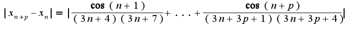 $|x_{n+p}-x_{n}|=|\frac{\cos(n+1)}{(3n+4)(3n+7)}+...+\frac{\cos(n+p)}{(3n+3p+1)(3n+3p+4)}|$