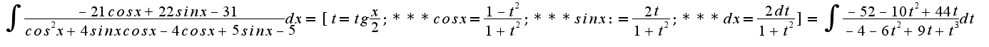 $ \int_{}^{}{\frac {-21cos x +22 sin x -31}{cos^2 x +4 sin x cos x -4 cos x +5 sin x -5} dx}= [t=tg \frac {x}{2}; *** cos x= \frac {1-t^2}{1+t^2}; *** sin x:= \frac {2t} {1+t^2}; *** dx=\frac {2dt} {1+t^2}]=\int_{}^{} {\frac {-52-10t^2+44t} {-4-6t^2+9t+t^3} dt} $