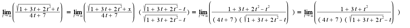 $ \lim_{t \to \infty} \left(\frac { \sqrt{1+3t+2t^2}+t}{4t+7}) = \lim_{t \to \infty} \left(\frac { \sqrt{1+3t+2t^2}+x}{4t+7})( \frac{\sqrt{1+3t+2t^2}-t}{\sqrt{1+3t+2t^2}-t})= \lim_{t \to \infty} \left(\frac { 1+3t+2t^2-t^2}{(4t+7)(\sqrt{1+3t+2t^2}-t}}) = \lim_{t \to \infty} \left(\frac { 1+3t+t^2}{(4t+7)(\sqrt{1+3t+2t^2}-t}})$