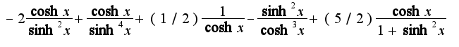$-2\frac{\cosh x}{\sinh^2 x}+\frac{\cosh x}{\sinh^4 x}+(1/2)\frac{1}{\cosh x}-\frac{\sinh ^2x}{\cosh^3 x}+(5/2)\frac{\cosh x}{1+\sinh^2 x}$