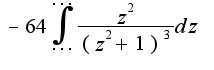 $-64\int_{...}^{...}\frac{z^2}{(z^2+1)^3}dz$