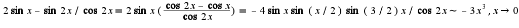 $2\sin x-\sin 2x/\cos 2x=2\sin x(\frac{\cos 2x-\cos x}{\cos 2x})=-4\sin x\sin (x/2)\sin(3/2) x/\cos 2x\sim -3x^3,x\rightarrow 0$