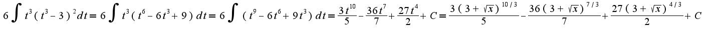 $6\int t^{3}(t^{3}-3)^{2}dt = 6\int t^{3}(t^{6}-6t^{3}+9)dt = 6\int (t^{9}-6t^{6}+9t^{3})dt = \frac{3t^{10}}{5}-\frac{36t^{7}}{7}+\frac{27t^{4}}{2} + C = \frac{3(3+\sqrt{x})^{10/3}}{5}-\frac{36(3+\sqrt{x})^{7/3}}{7}+\frac{27(3+\sqrt{x})^{4/3}}{2} + C$
