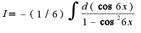 $I=-(1/6)\int\frac{d(\cos 6x)}{1-\cos^2 6x}$