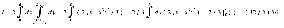 $I=2\int_{0}^{6}dx\int_{x^{3/2}/3}^{2\sqrt{x}}dy=2\int_{0}^{6}(2\sqrt{x}-x^{3/2}/3)=2/3\int_{0}^{6}dx(2\sqrt{x}-x^{3/2})=2/3|_{0}^{6}()=(32/5)\sqrt{6}$