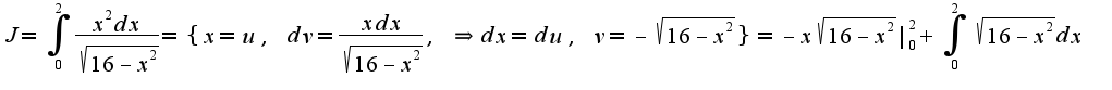 $J=\int_{0}^{2}\frac{x^{2} dx}{\sqrt{16-x^2}}=\{x=u,\;dv=\frac{xdx}{\sqrt{16-x^2}},\;\Rightarrow dx=du,\;v=-\sqrt{16-x^2}\}=-x\sqrt{16-x^2}|_{0}^{2}+\int_{0}^{2}\sqrt{16-x^2}dx$