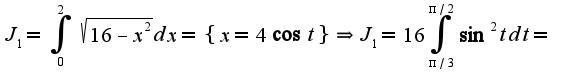 $J_{1}=\int_{0}^{2}\sqrt{16-x^2}dx=\{x=4\cos t\}\Rightarrow J_{1}=16\int_{\pi/3}^{\pi/2}\sin^2tdt=$