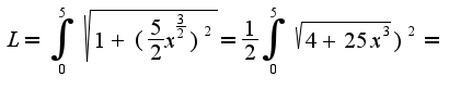 $L= \int_{0}^{5} {\sqrt{1+( \frac{5}{2}x^{ \frac{3}{2}})^2}}= \frac{1}{2} \int_{0}^{5} {\sqrt{4+25x^3})^2}=$
