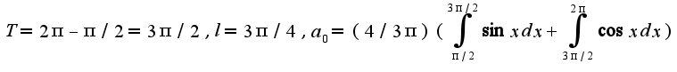 $T=2\pi-\pi/2=3\pi/2,l=3\pi/4,a_{0}=(4/3\pi)(\int_{\pi/2}^{3\pi/2}\sin xdx+\int_{3\pi/2}^{2\pi}\cos xdx)$
