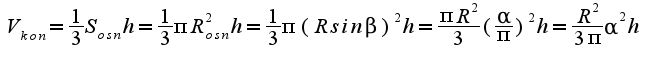$V_{kon}= \frac{1}{3}S_{osn}h=\frac{1}{3}\pi R_{osn}^2 h=\frac{1}{3}\pi (R sin\beta)^2 h=\frac{\pi R^2}{3}(\frac{\alpha}{\pi})^2 h=\frac{R^2}{3 \pi} \alpha^2 h$