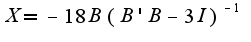 $X=-18B(B'B-3I)^{-1}$