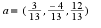 $a=(\frac{3}{13},\frac{-4}{13},\frac{12}{13})$