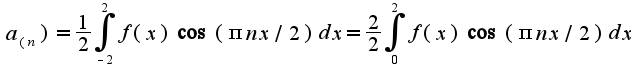 $a_(n)=\frac{1}{2}\int_{-2}^{2}f(x)\cos( \pi nx/2)dx=\frac{2}{2}\int_{0}^{2}f(x)\cos( \pi nx/2)dx$