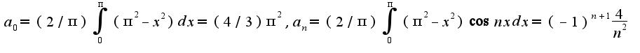 $a_{0}=(2/\pi)\int_{0}^{\pi}(\pi^2-x^2)dx=(4/3)\pi^2,a_{n}=(2/\pi)\int_{0}^{\pi}(\pi^2-x^2)\cos nxdx=(-1)^{n+1}\frac{4}{n^2}$