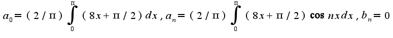 $a_{0}=(2/\pi)\int_{0}^{\pi}(8x+\pi/2)dx,a_{n}=(2/\pi)\int_{0}^{\pi}(8x+\pi/2)\cos nxdx,b_{n}=0$
