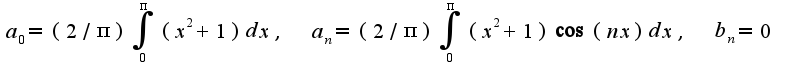$a_{0}=(2/\pi)\int_{0}^{\pi}(x^2+1)dx,\;\;a_{n}=(2/\pi)\int_{0}^{\pi}(x^2+1)\cos(nx)dx,\;\;b_{n}=0$