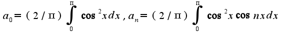 $a_{0}=(2/\pi)\int_{0}^{\pi}\cos^2 xdx,a_{n}=(2/\pi)\int_{0}^{\pi}\cos^2 x\cos nxdx$
