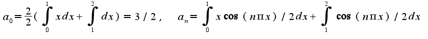 $a_{0}=\frac{2}{2}(\int_{0}^{1}xdx+\int_{1}^{2}dx)=3/2,\;\;a_{n}=\int_{0}^{1}x\cos (n\pi x)/2dx+\int_{1}^{2}\cos (n\pi x)/2dx$