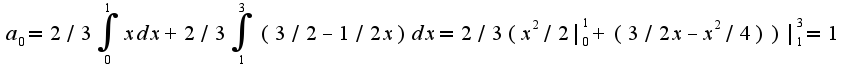$a_{0}=2/3\int_{0}^{1}xdx+2/3\int_{1}^{3}(3/2-1/2x)dx =2/3(x^2/2|_{0}^{1}+(3/2x-x^2/4))|_{1}^{3}=1$