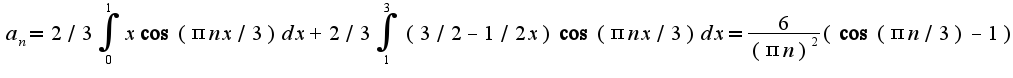 $a_{n}=2/3\int_{0}^{1}x\cos(\pi nx/3)dx+2/3\int_{1}^{3}(3/2-1/2x)\cos(\pi nx/3)dx=\frac{6}{(\pi n)^2}(\cos (\pi n/3)-1)$